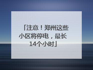 注意！郑州这些小区将停电，最长14个小时
