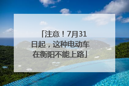 注意！7月31日起，这种电动车在衡阳不能上路