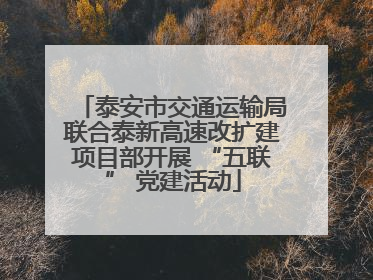 泰安市交通运输局联合泰新高速改扩建项目部开展 “五联” 党建活动