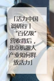 活力中国调研行丨 “百亿级”营收背后，北京机器人产业如何释放活力