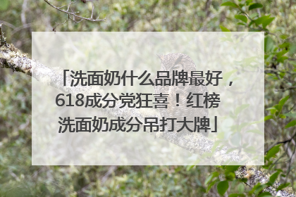 洗面奶什么品牌最好，618成分党狂喜！红榜洗面奶成分吊打大牌