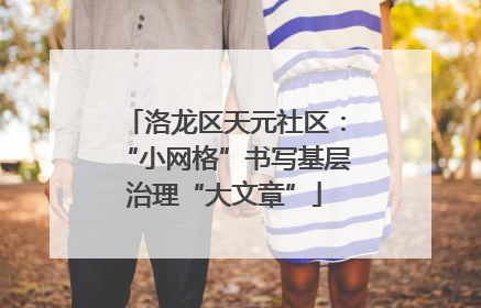 洛龙区天元社区：“小网格”书写基层治理“大文章”