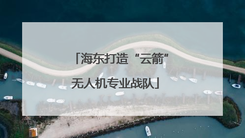 海东打造“云箭”无人机专业战队
