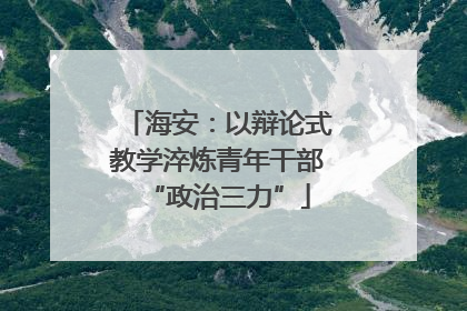 海安：以辩论式教学淬炼青年干部“政治三力”