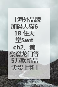 海外品牌加码天猫618 任天堂Switch2、獭祭登龙门等5万款新品尖货上新