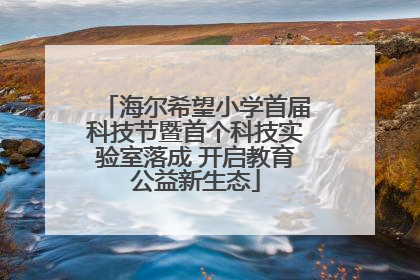 海尔希望小学首届科技节暨首个科技实验室落成 开启教育公益新生态