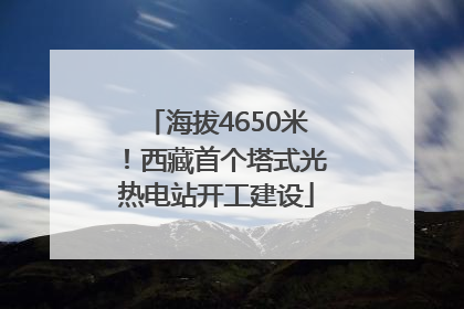 海拔4650米！西藏首个塔式光热电站开工建设