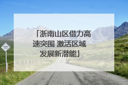 浙南山区借力高速突围 激活区域发展新潜能
