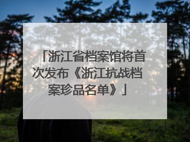 浙江省档案馆将首次发布《浙江抗战档案珍品名单》