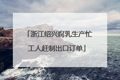 浙江绍兴腐乳生产忙 工人赶制出口订单