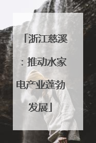 浙江慈溪：推动水家电产业蓬勃发展