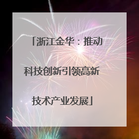 浙江金华：推动科技创新引领高新技术产业发展