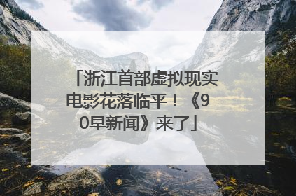 浙江首部虚拟现实电影花落临平！《90早新闻》来了