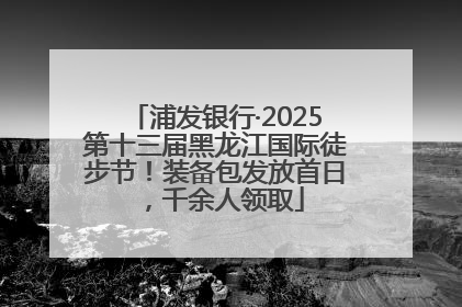 浦发银行·2025第十三届黑龙江国际徒步节！装备包发放首日，千余人领取