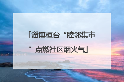 淄博桓台“睦邻集市”点燃社区烟火气