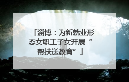 淄博：为新就业形态女职工子女开展“帮扶送教育”