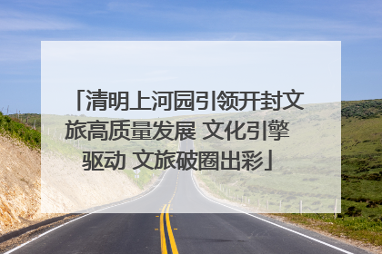 清明上河园引领开封文旅高质量发展 文化引擎驱动 文旅破圈出彩