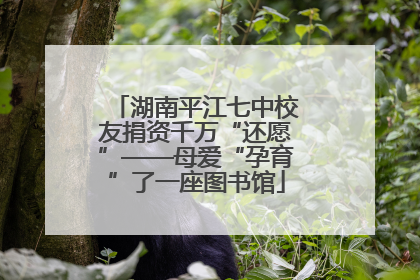 湖南平江七中校友捐资千万“还愿”——母爱“孕育”了一座图书馆