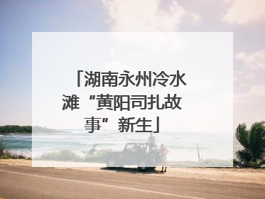湖南永州冷水滩“黄阳司扎故事”新生