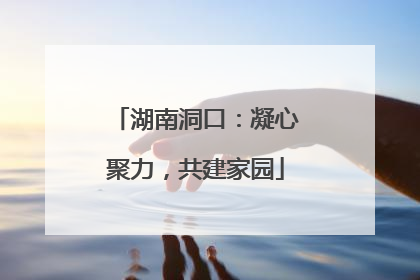 湖南洞口：凝心聚力，共建家园