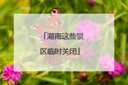 湖南这些景区临时关闭