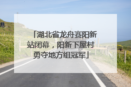 湖北省龙舟赛阳新站闭幕，阳新下屋村勇夺地方组冠军