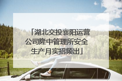 湖北交投襄阳运营公司隆中管理所安全生产月实招频出