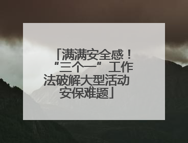 满满安全感！“三个一”工作法破解大型活动安保难题