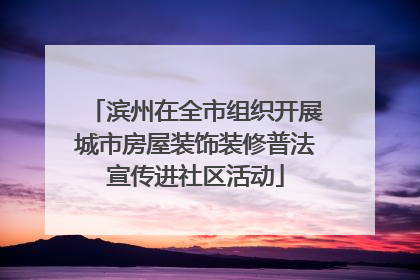 滨州在全市组织开展城市房屋装饰装修普法宣传进社区活动
