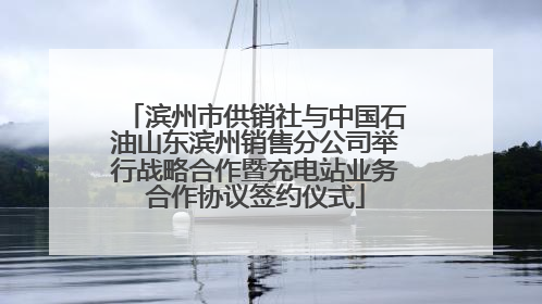 滨州市供销社与中国石油山东滨州销售分公司举行战略合作暨充电站业务合作协议签约仪式