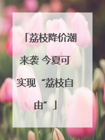 荔枝降价潮来袭 今夏可实现“荔枝自由”