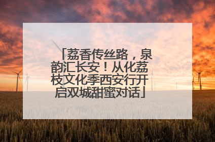 荔香传丝路，泉韵汇长安！从化荔枝文化季西安行开启双城甜蜜对话
