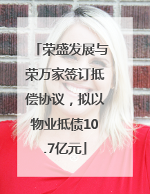 荣盛发展与荣万家签订抵偿协议，拟以物业抵债10.7亿元