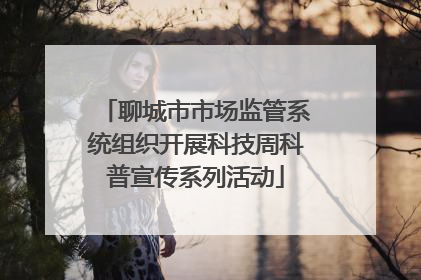 聊城市市场监管系统组织开展科技周科普宣传系列活动
