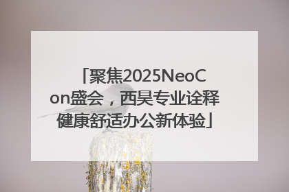 聚焦2025NeoCon盛会，西昊专业诠释健康舒适办公新体验
