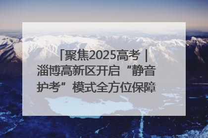 聚焦2025高考｜淄博高新区开启“静音护考”模式全方位保障高考环境整洁