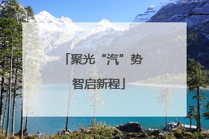 聚光“汽”势 智启新程