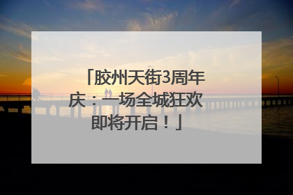 胶州天街3周年庆：一场全城狂欢即将开启！