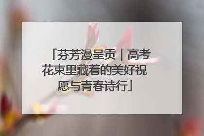芬芳漫呈贡｜高考花束里藏着的美好祝愿与青春诗行