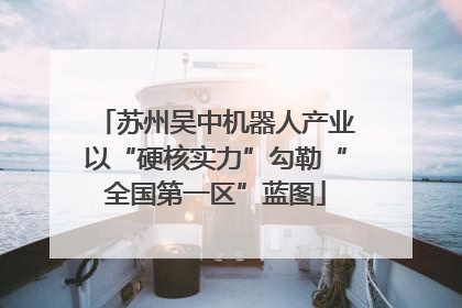 苏州吴中机器人产业以“硬核实力”勾勒“全国第一区”蓝图