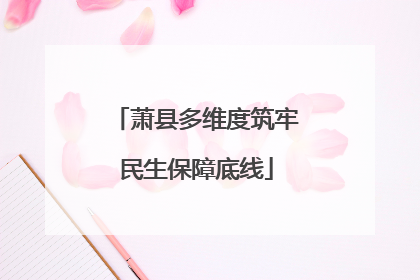 萧县多维度筑牢民生保障底线