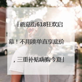 蘑菇街618狂欢启幕！不用凑单直享底价，三重补贴嗨购今夏