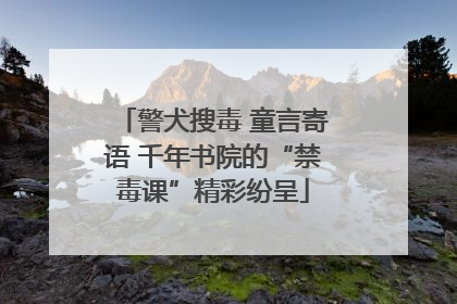 警犬搜毒 童言寄语 千年书院的“禁毒课”精彩纷呈