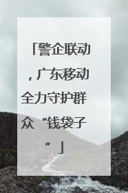 警企联动，广东移动全力守护群众“钱袋子”
