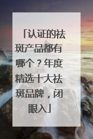 认证的祛斑产品都有哪个？年度精选十大祛斑品牌，闭眼入