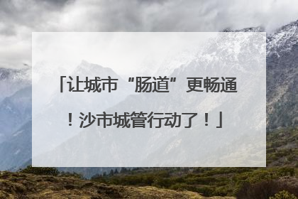 让城市“肠道”更畅通！沙市城管行动了！