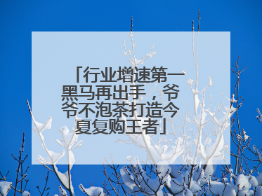 行业增速第一黑马再出手，爷爷不泡茶打造今夏复购王者