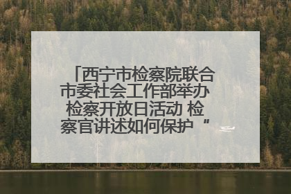 西宁市检察院联合市委社会工作部举办检察开放日活动 检察官讲述如何保护“少年的你”