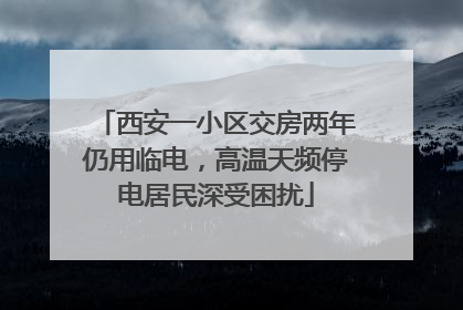 西安一小区交房两年仍用临电，高温天频停电居民深受困扰