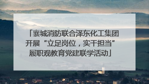 襄城消防联合泽东化工集团开展“立足岗位，实干担当”履职观教育党建联学活动